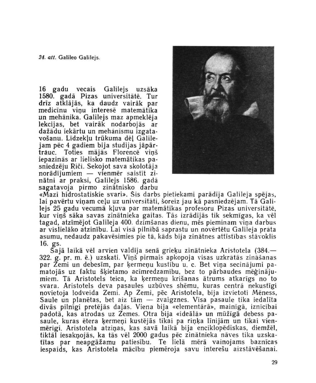 24. att. Galileo Galilejs. 16 gadu vecais Galilejs uzsāka 1580. gadā Pizas universitātē. Tur drīz atklājās, ka daudz vairāk par medicīnu viņu interesē matemātika un mehānika.